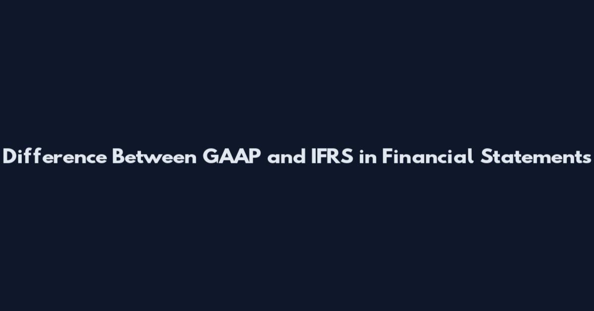 Difference Between GAAP and IFRS in Financial Statements