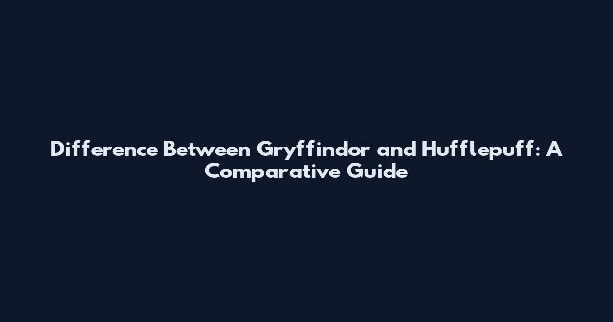 Difference Between Gryffindor and Hufflepuff: A Comparative Guide