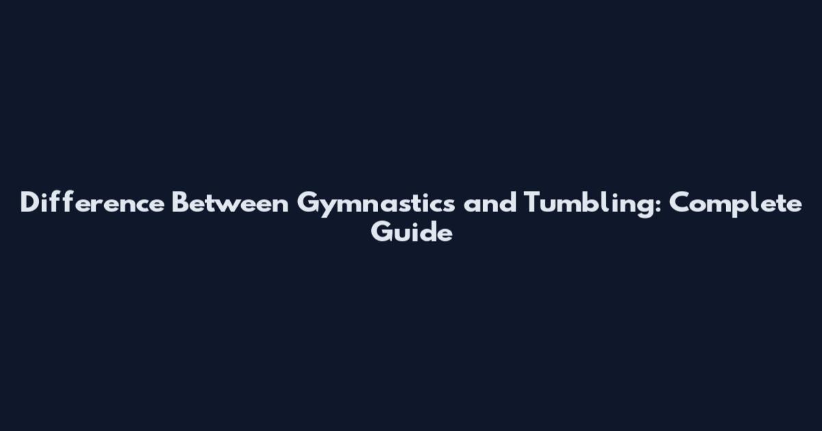Difference Between Gymnastics and Tumbling: Complete Guide