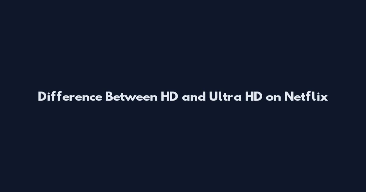 Difference Between HD and Ultra HD on Netflix