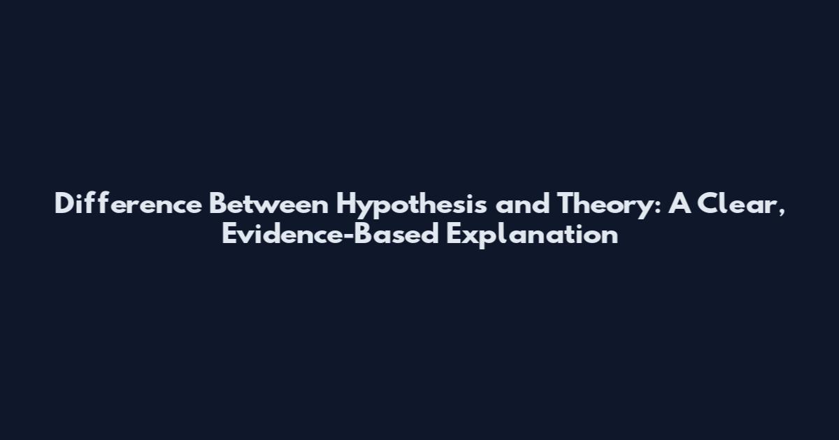Difference Between Hypothesis and Theory: A Clear, Evidence-Based Explanation