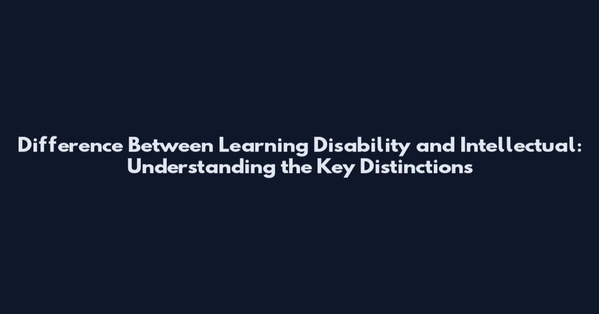 Difference Between Learning Disability and Intellectual: Understanding the Key Distinctions