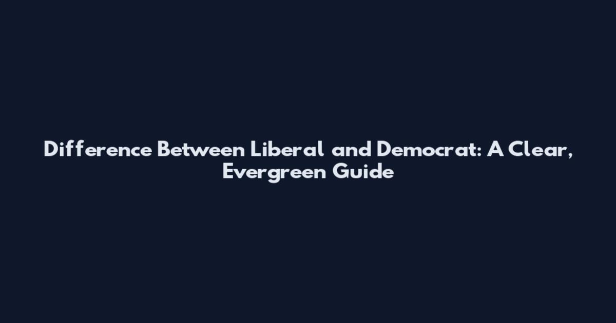 Difference Between Liberal and Democrat: A Clear, Evergreen Guide
