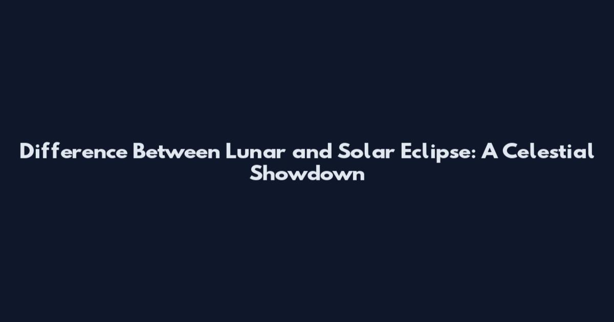Difference Between Lunar and Solar Eclipse: A Celestial Showdown