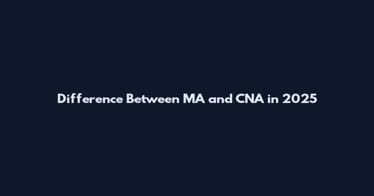 Difference Between MA and CNA in 2025