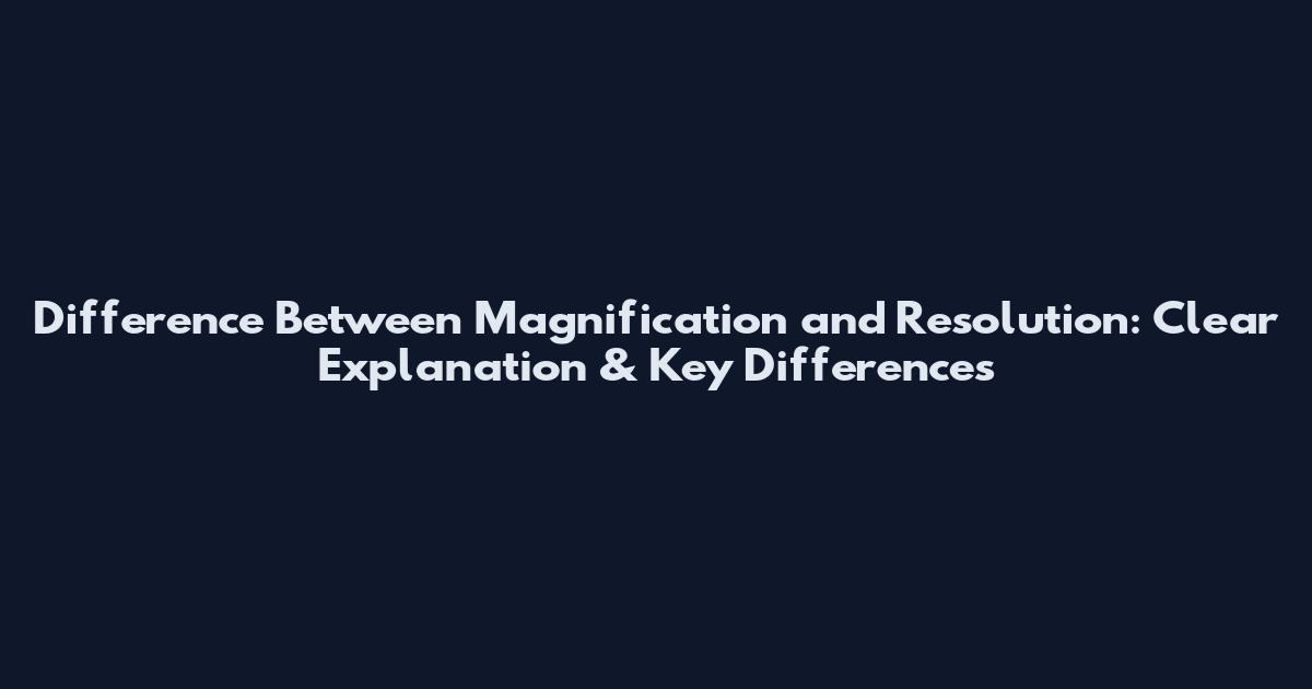 Difference Between Magnification and Resolution: Clear Explanation & Key Differences