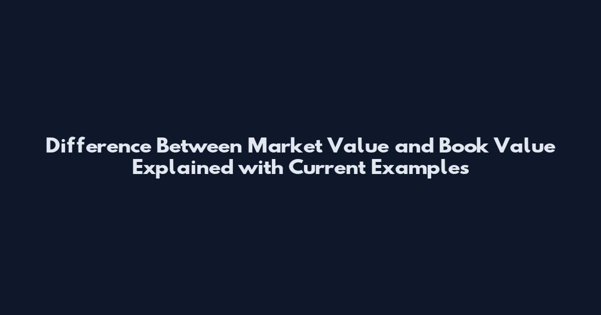 Difference Between Market Value and Book Value Explained with Current Examples