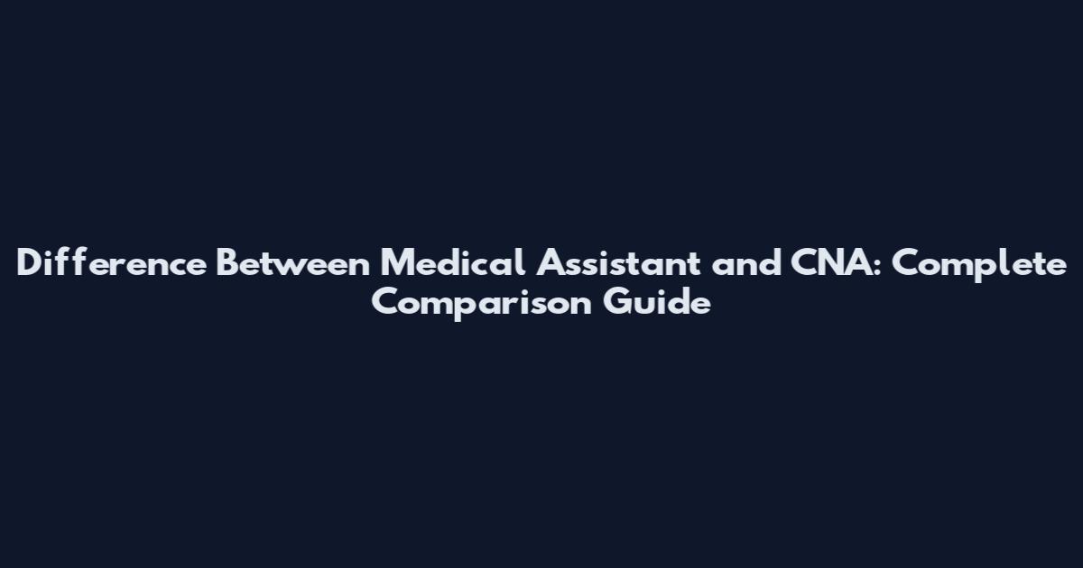 Difference Between Medical Assistant and CNA: Complete Comparison Guide