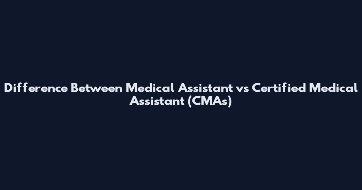 Difference Between Medical Assistant vs Certified Medical Assistant (CMAs)