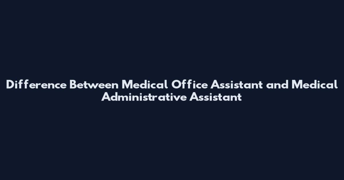 Difference Between Medical Office Assistant and Medical Administrative Assistant