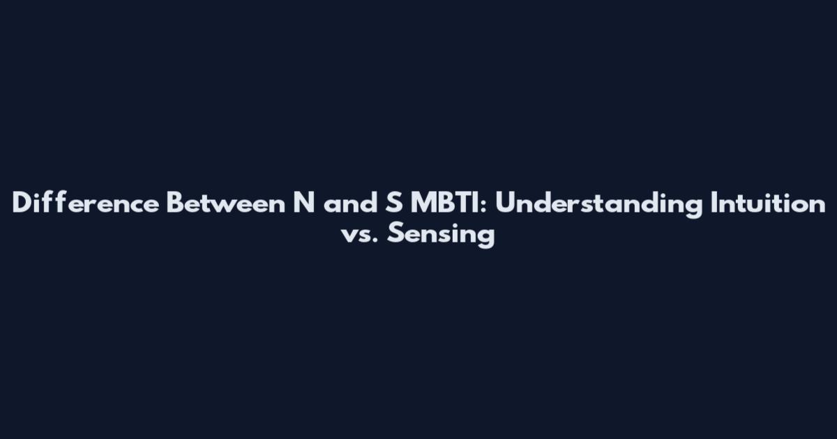 Difference Between N and S MBTI: Understanding Intuition vs. Sensing