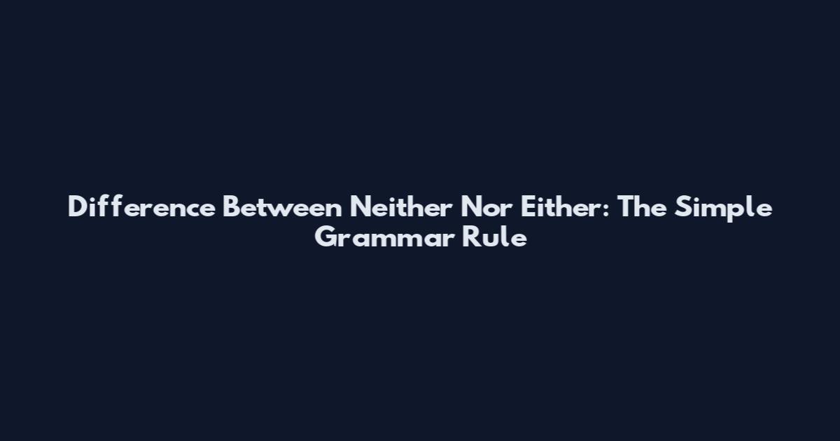 Difference Between Neither Nor Either: The Simple Grammar Rule