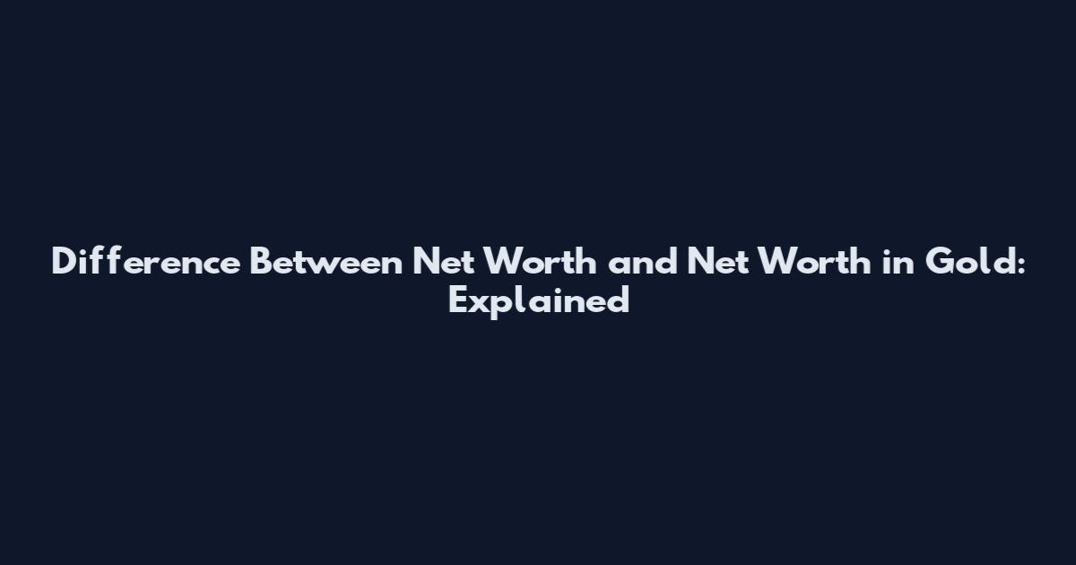 Difference Between Net Worth and Net Worth in Gold: Explained
