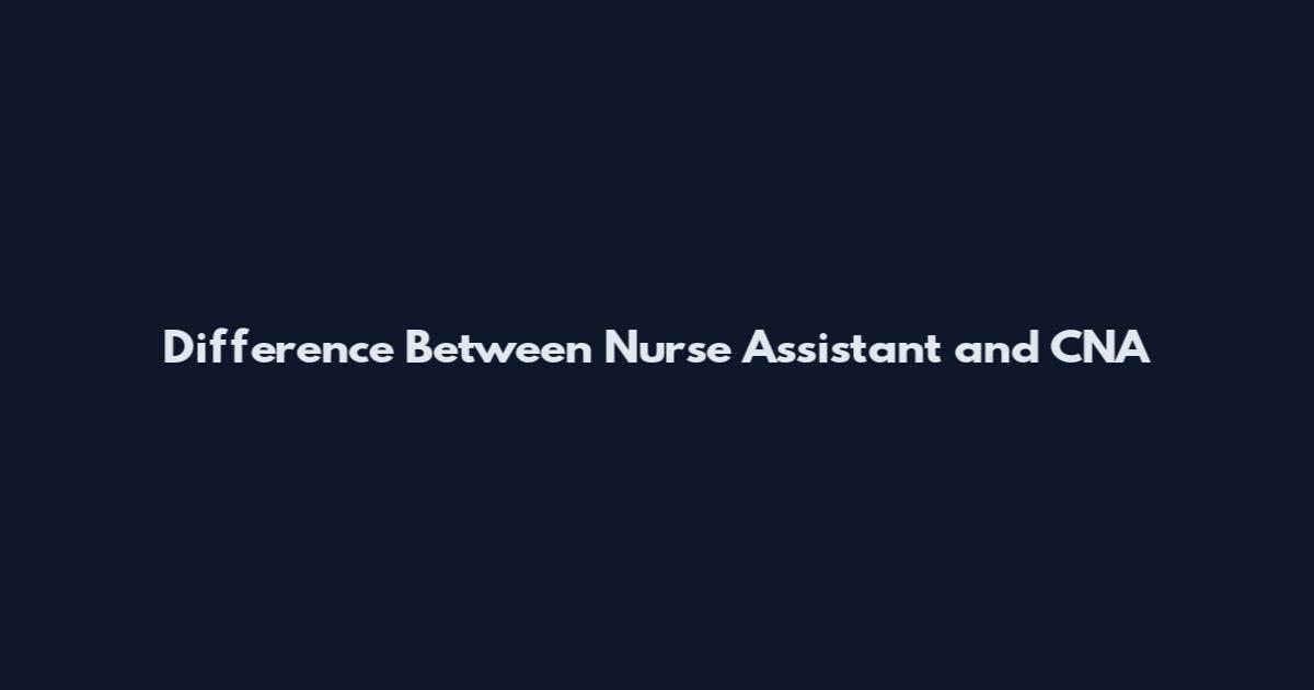 Difference Between Nurse Assistant and CNA