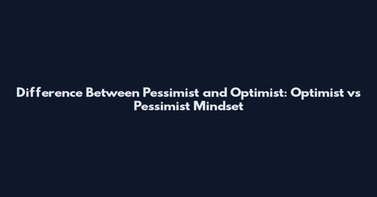 Difference Between Pessimist and Optimist: Optimist vs Pessimist Mindset