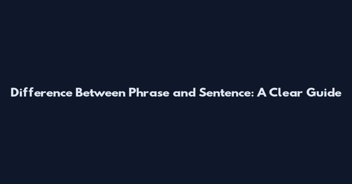 Difference Between Phrase and Sentence: A Clear Guide