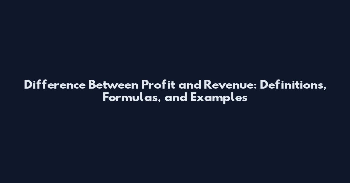 Difference Between Profit and Revenue: Definitions, Formulas, and Examples