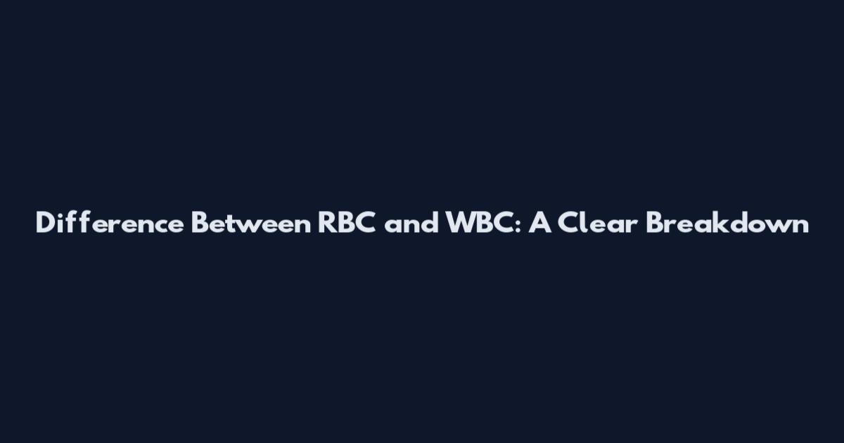 Difference Between RBC and WBC: A Clear Breakdown