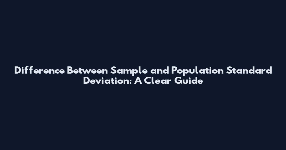 Difference Between Sample and Population Standard Deviation: A Clear Guide