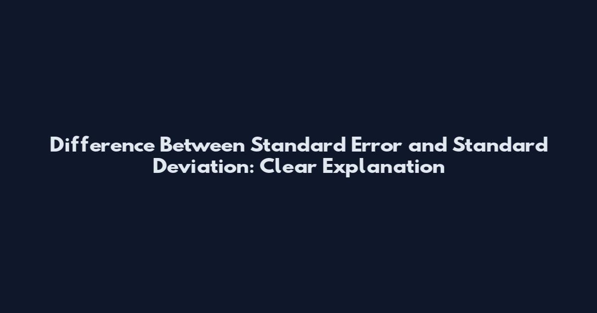 Difference Between Standard Error and Standard Deviation: Clear Explanation