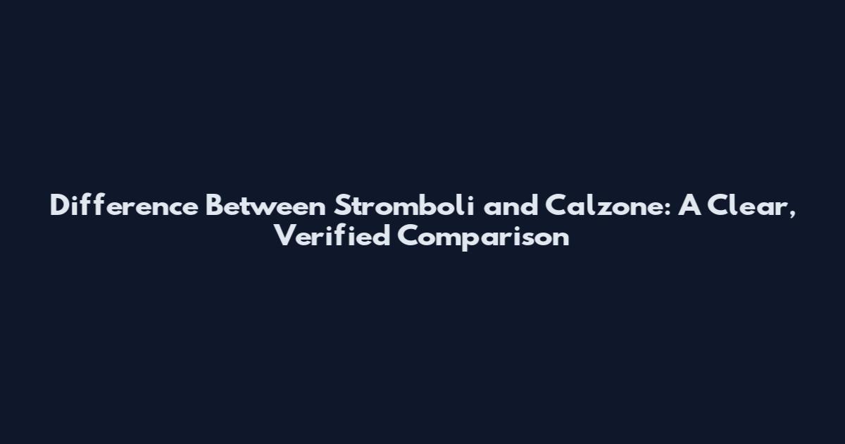 Difference Between Stromboli and Calzone: A Clear, Verified Comparison