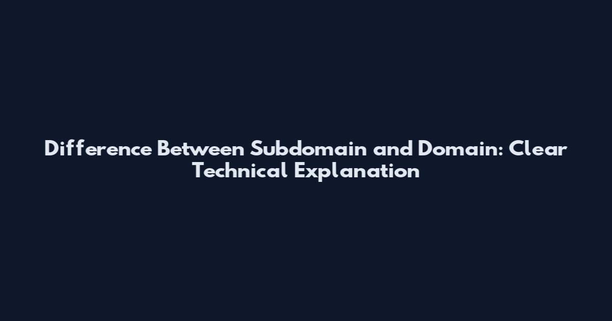 Difference Between Subdomain and Domain: Clear Technical Explanation