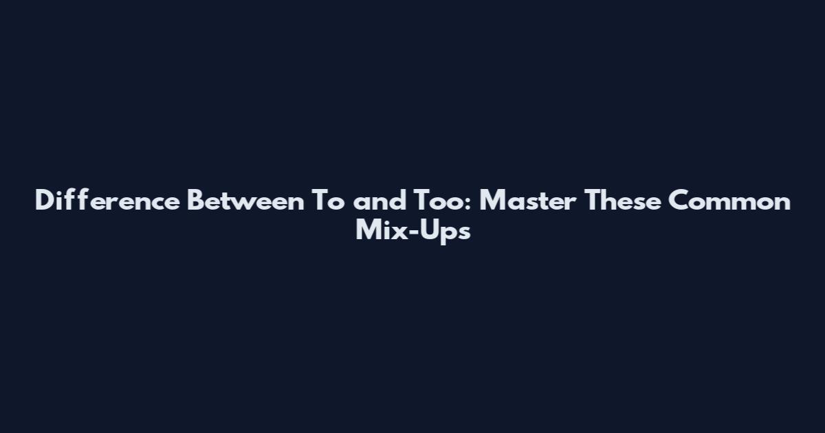 Difference Between To and Too: Master These Common Mix-Ups