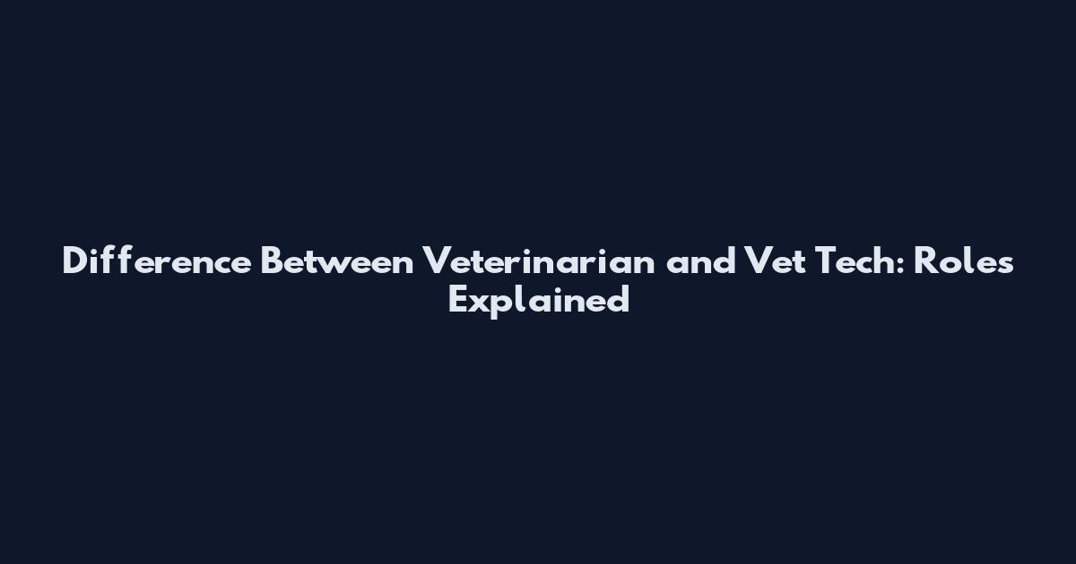 Difference Between Veterinarian and Vet Tech: Roles Explained
