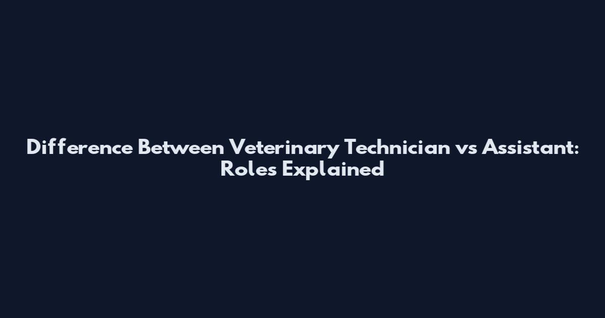 Difference Between Veterinary Technician vs Assistant: Roles Explained