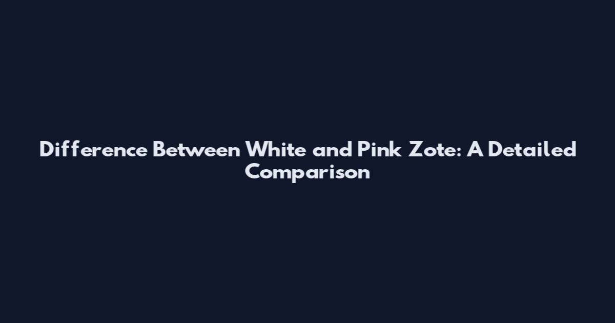Difference Between White and Pink Zote: A Detailed Comparison