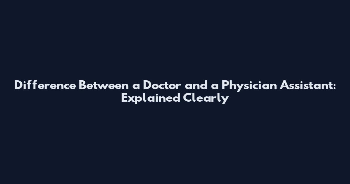 Difference Between a Doctor and a Physician Assistant: Explained Clearly