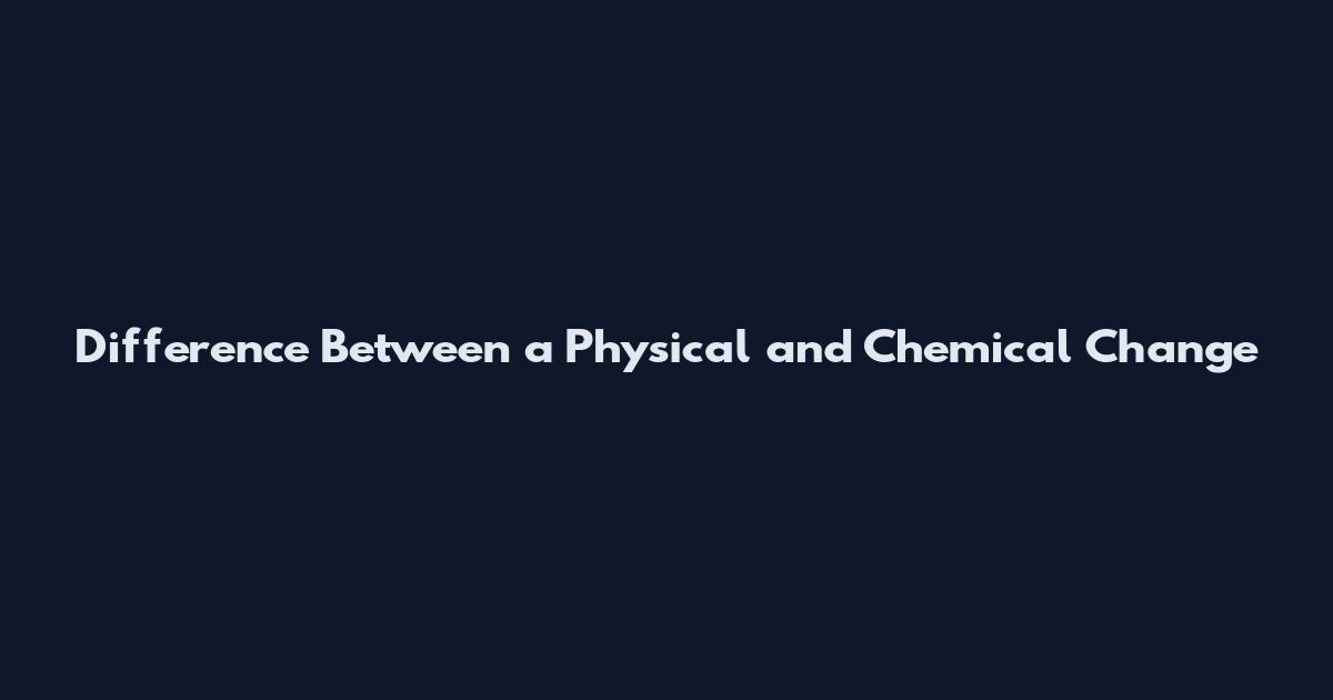 Difference Between a Physical and Chemical Change