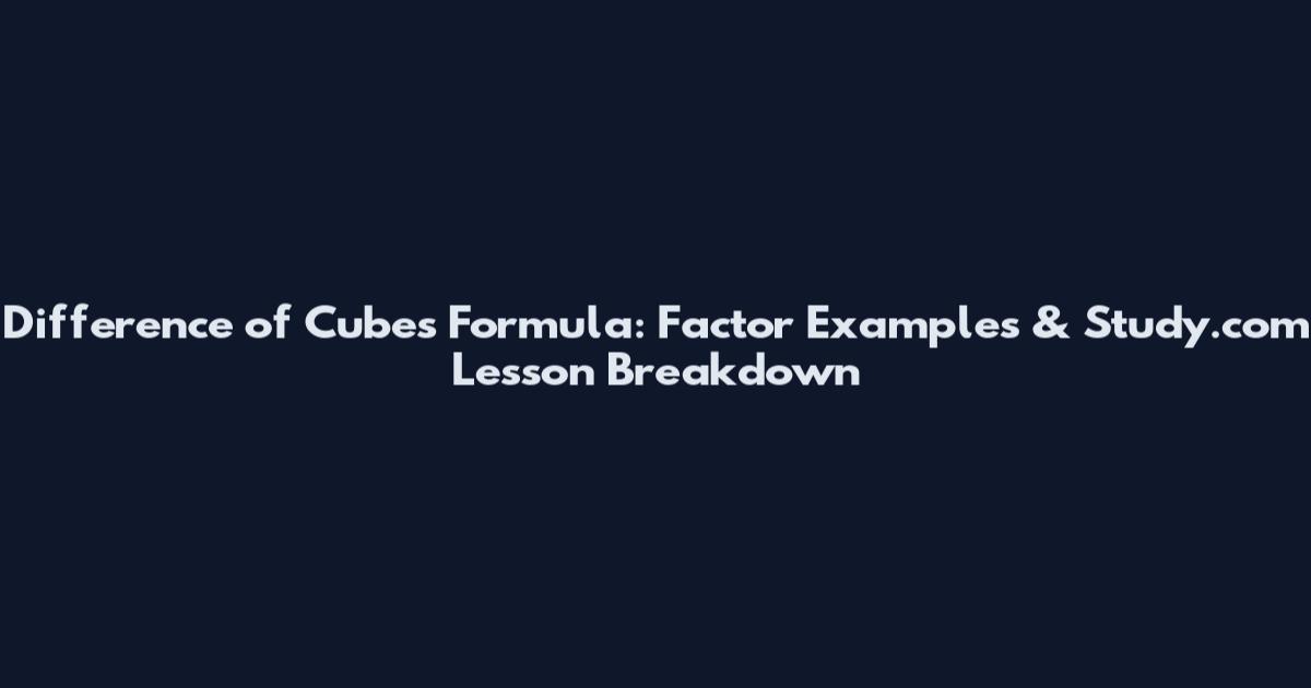 Difference of Cubes Formula: Factor Examples & Study.com Lesson Breakdown