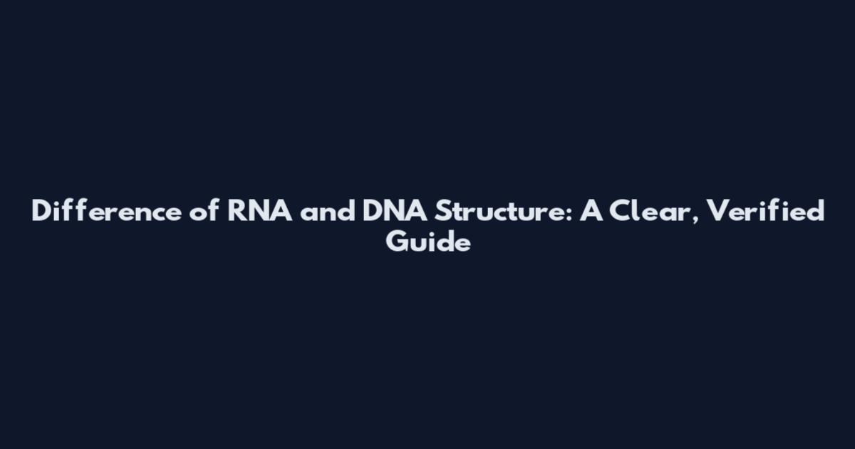 Difference of RNA and DNA Structure: A Clear, Verified Guide