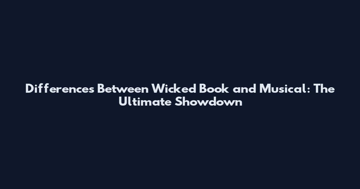 Differences Between Wicked Book and Musical: The Ultimate Showdown