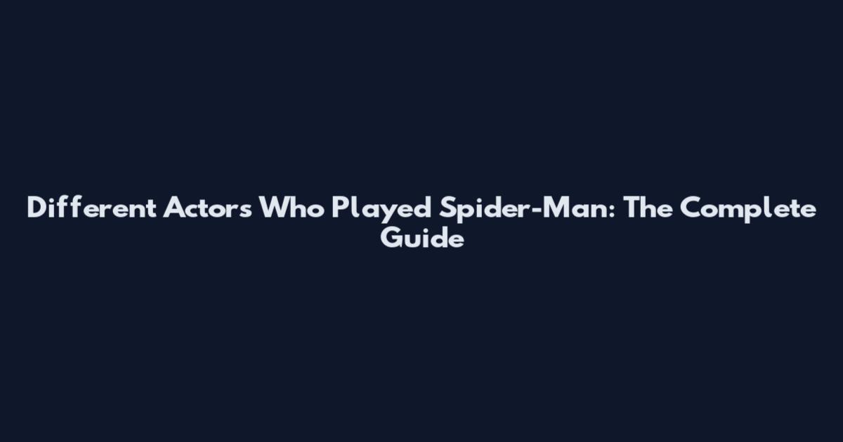 Different Actors Who Played Spider-Man: The Complete Guide
