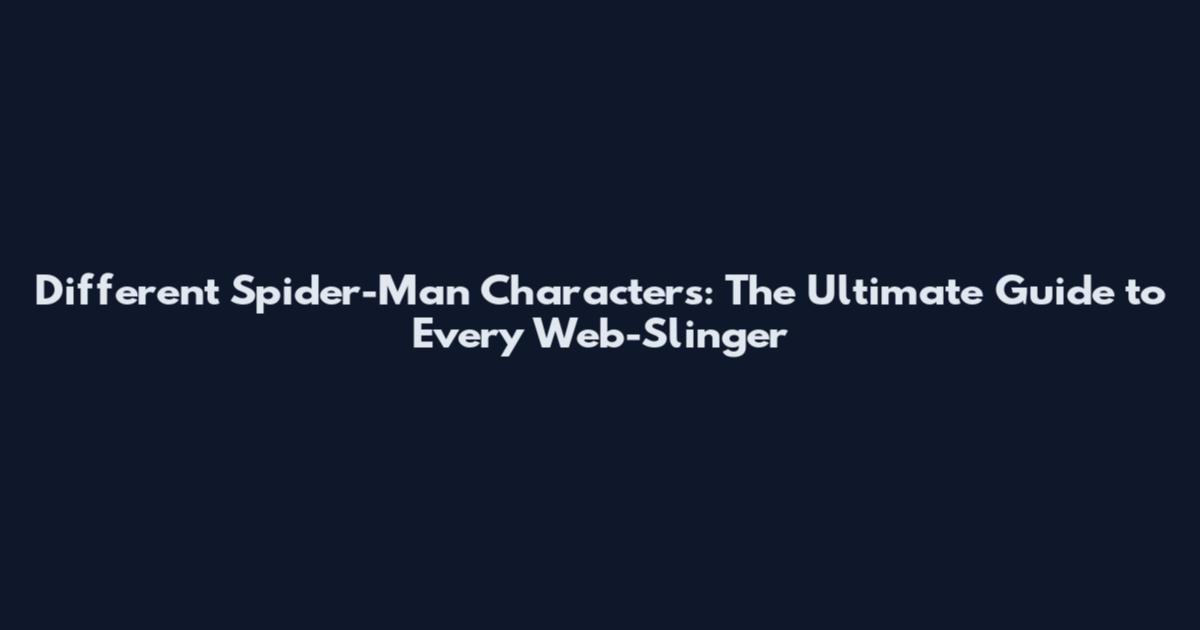 Different Spider-Man Characters: The Ultimate Guide to Every Web-Slinger