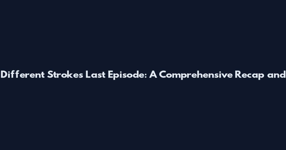 Different Strokes Last Episode: A Comprehensive Recap and