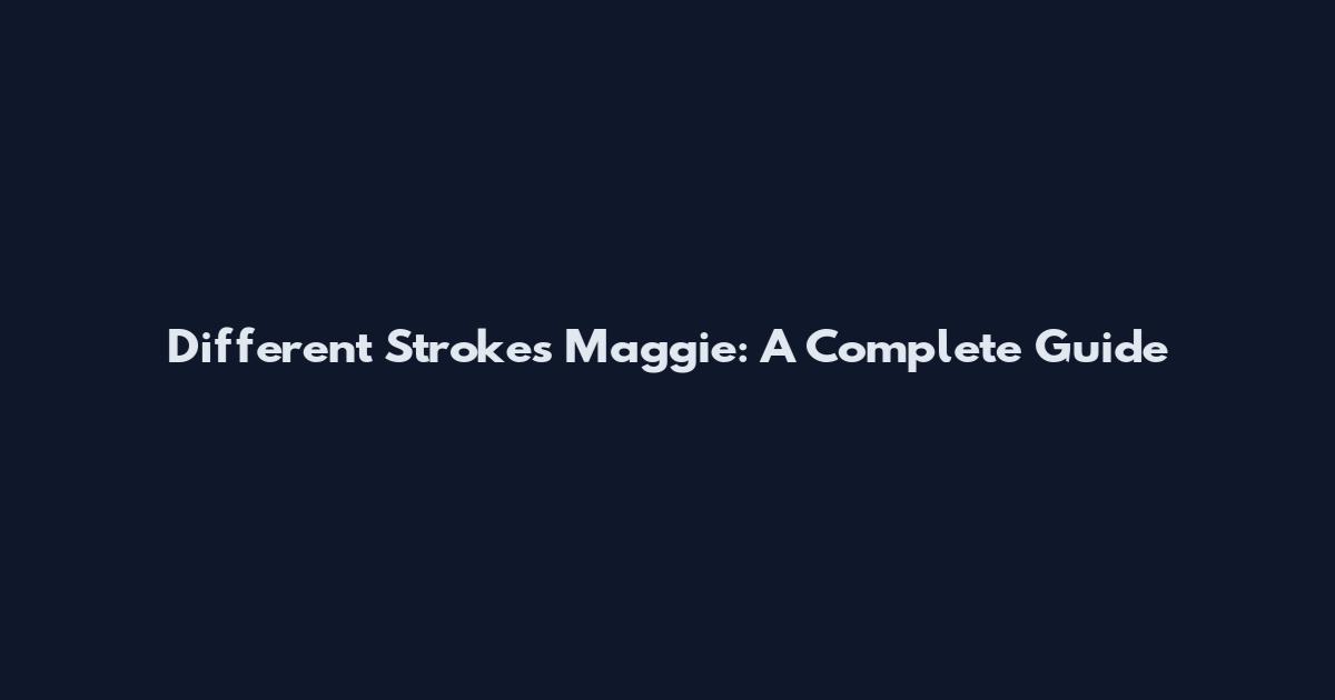 Different Strokes Maggie: A Complete Guide