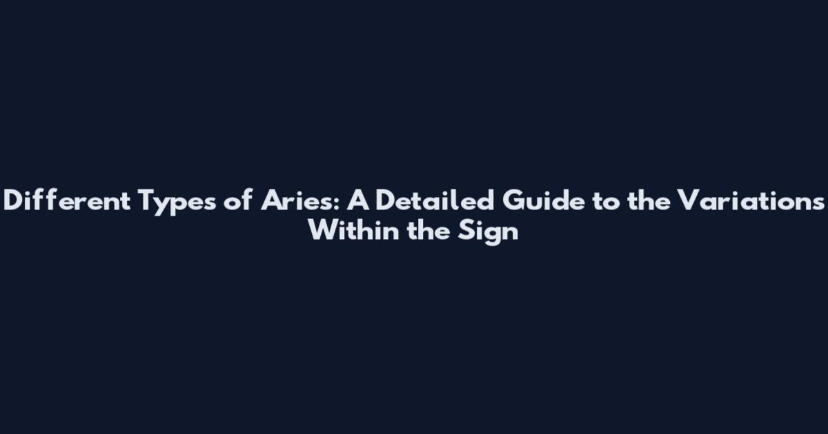 Different Types of Aries: A Detailed Guide to the Variations Within the Sign