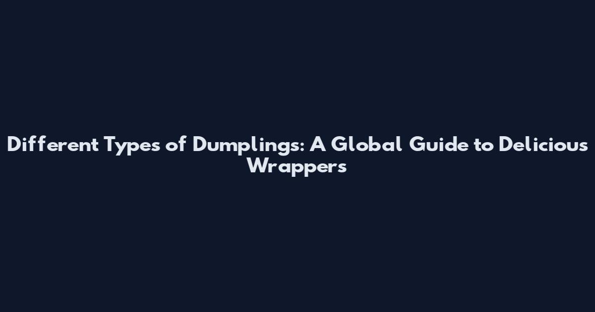 Different Types of Dumplings: A Global Guide to Delicious Wrappers