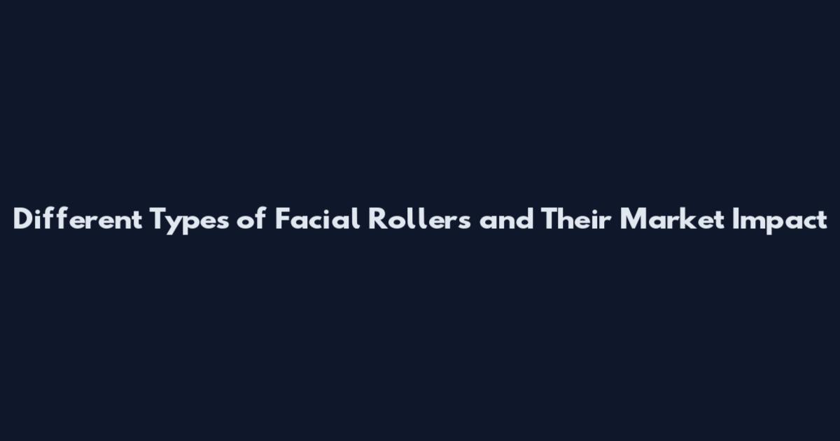 Different Types of Facial Rollers and Their Market Impact
