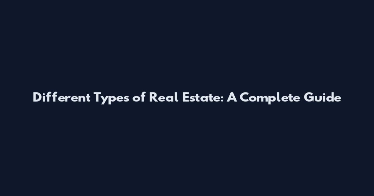 Different Types of Real Estate: A Complete Guide
