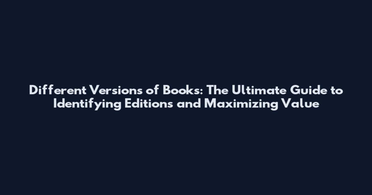 Different Versions of Books: The Ultimate Guide to Identifying Editions and Maximizing Value