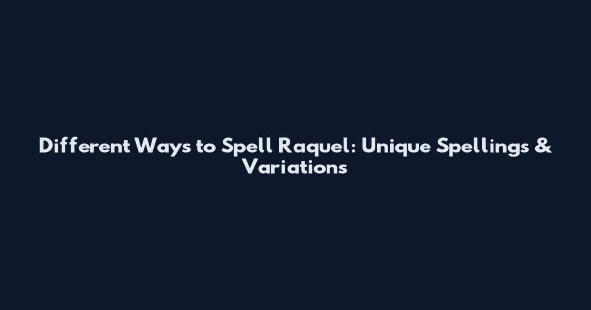 Different Ways to Spell Raquel: Unique Spellings & Variations
