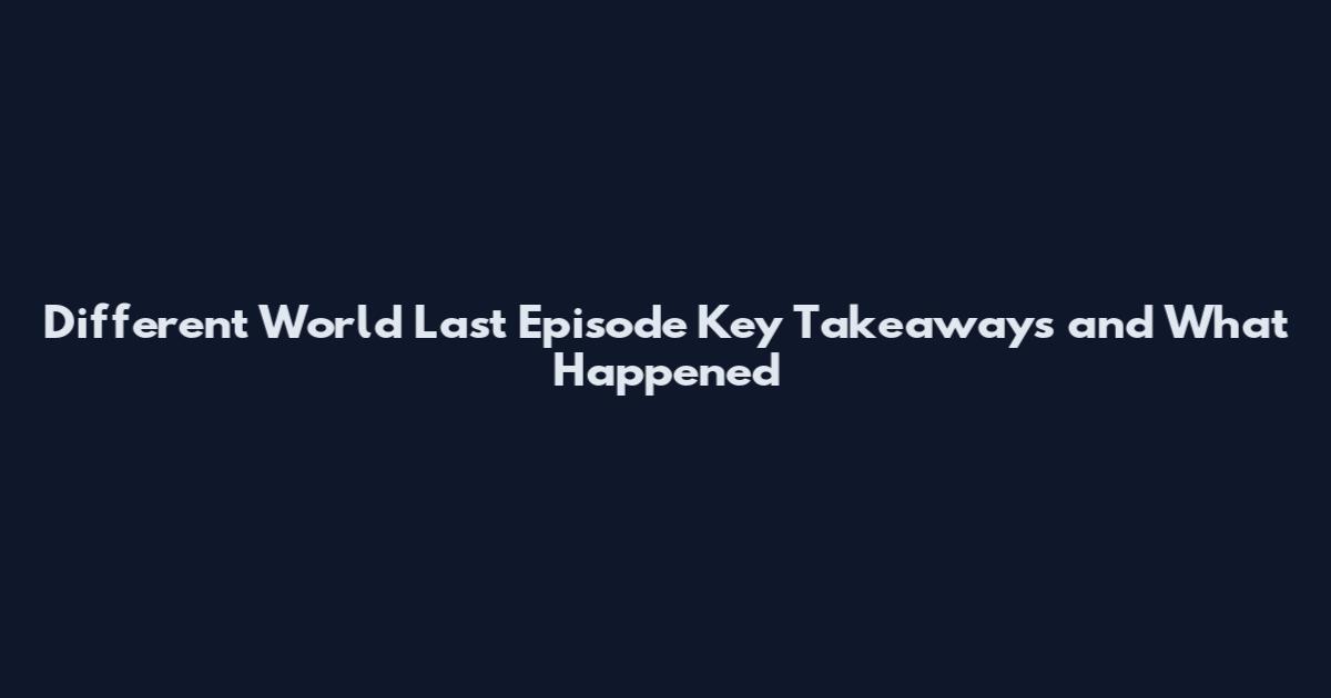 Different World Last Episode Key Takeaways and What Happened
