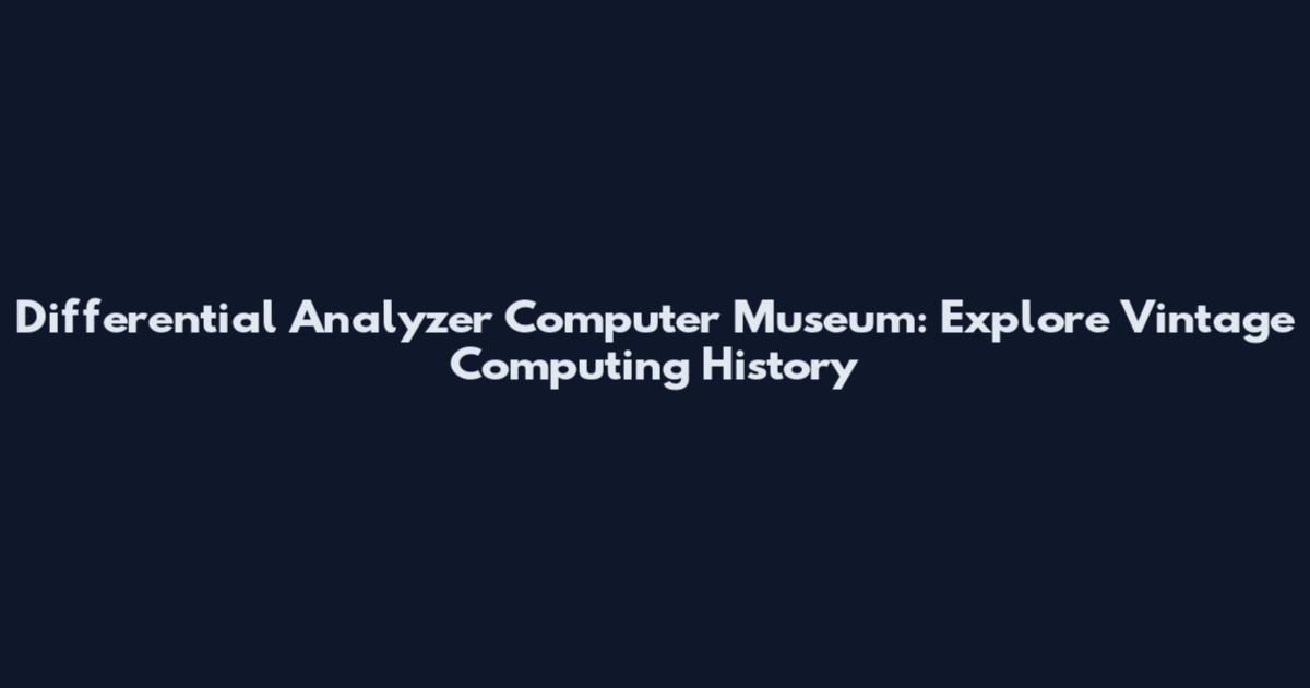 Differential Analyzer Computer Museum: Explore Vintage Computing History