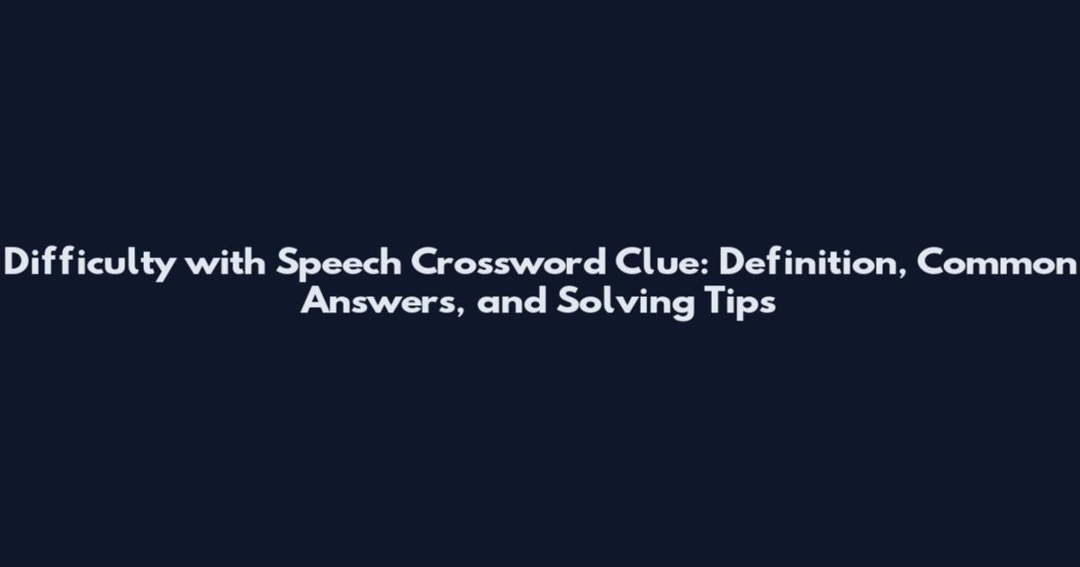 Difficulty with Speech Crossword Clue: Definition, Common Answers, and Solving Tips
