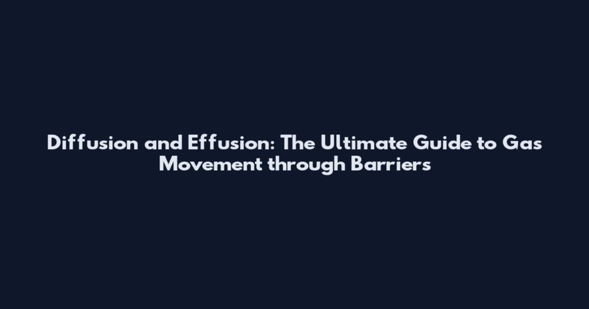 Diffusion and Effusion: The Ultimate Guide to Gas Movement through Barriers