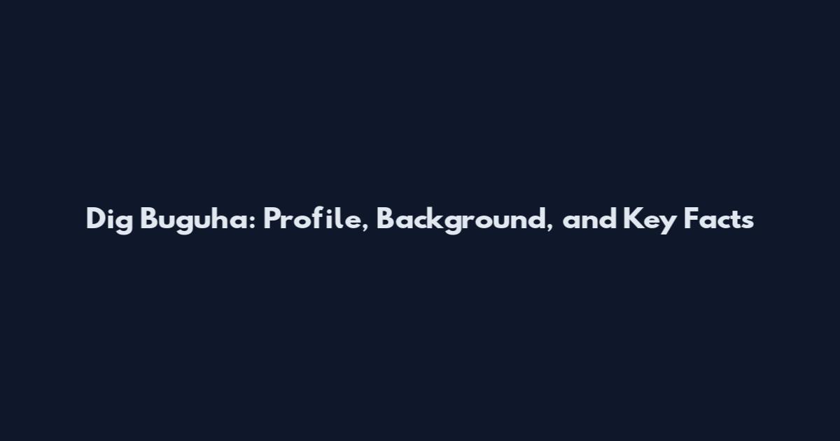 Dig Buguha: Profile, Background, and Key Facts